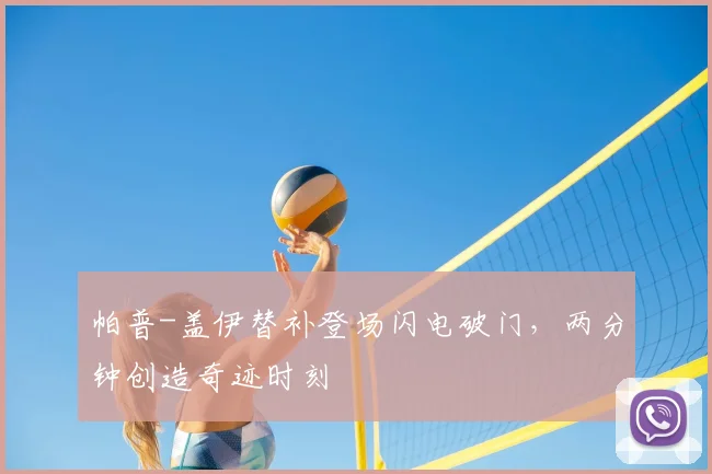 帕普-盖伊替补登场闪电破门,两分钟创造奇迹时刻