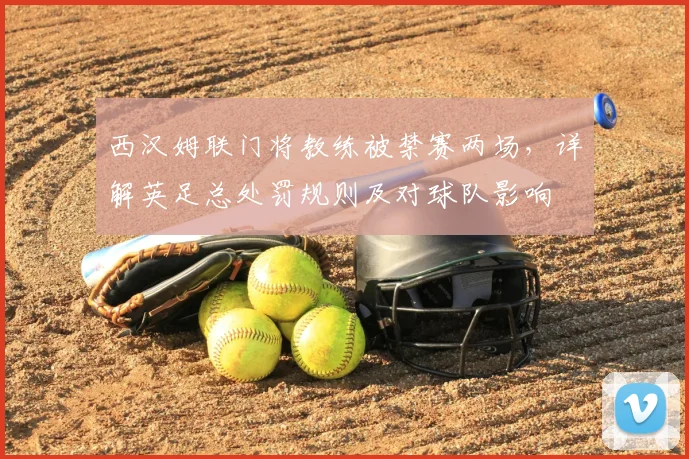 西汉姆联门将教练被禁赛两场,详解英足总处罚规则及对球队影响