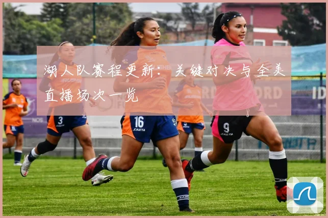 湖人队赛程更新：关键对决与全美直播场次一览