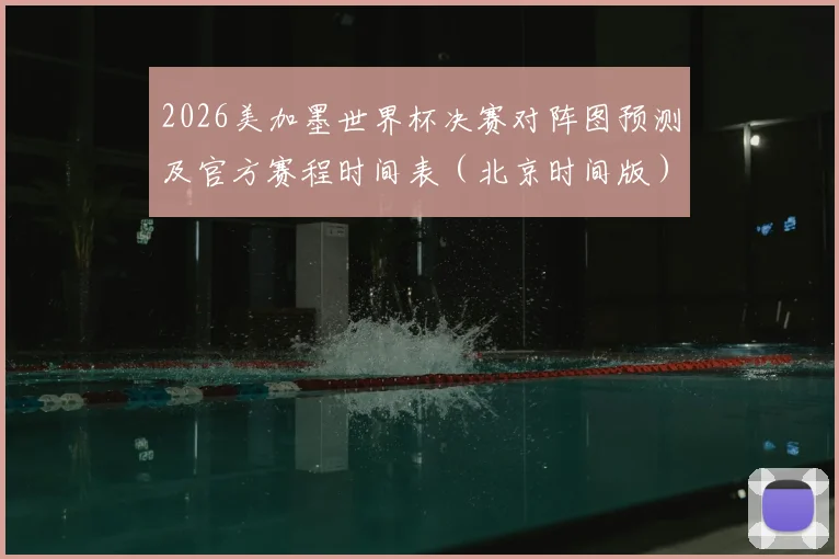 2026美加墨世界杯决赛对阵图预测及官方赛程时间表(北京时间版)高清下载