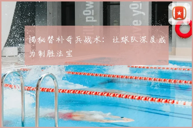 揭秘替补奇兵战术：让球队深度成为制胜法宝