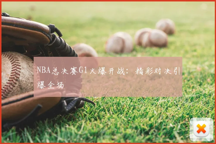 NBA总决赛G1火爆开战:精彩对决引爆全场