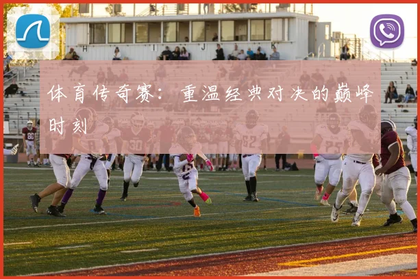 体育传奇赛:重温经典对决的巅峰时刻