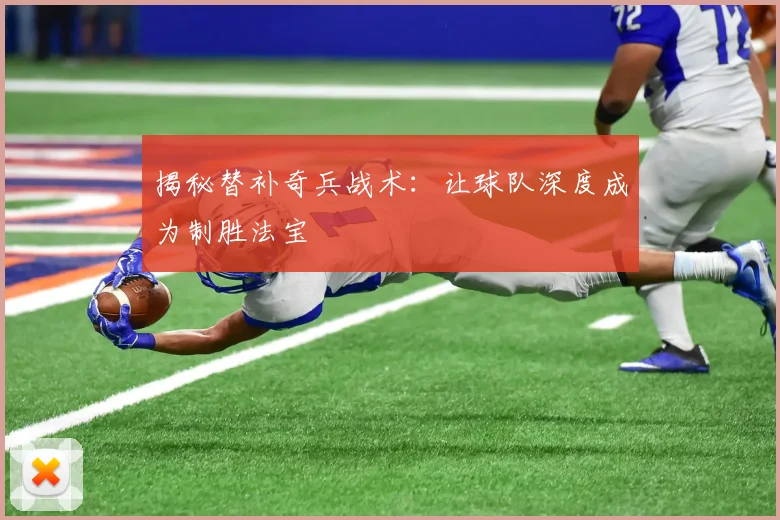 揭秘替补奇兵战术:让球队深度成为制胜法宝