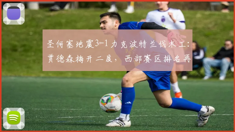 圣何塞地震3-1力克波特兰伐木工:贾德森梅开二度,西部赛区排名再起波澜