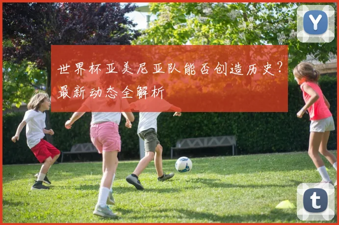 世界杯亚美尼亚队能否创造历史?最新动态全解析