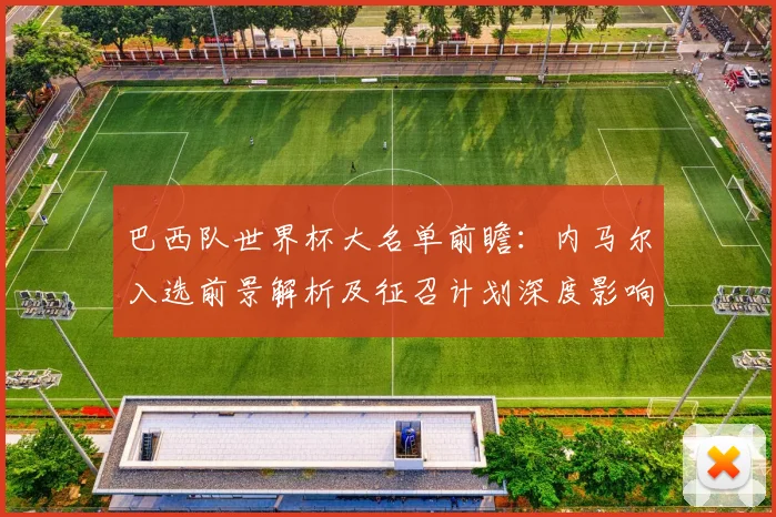 巴西队世界杯大名单前瞻：内马尔入选前景解析及征召计划深度影响