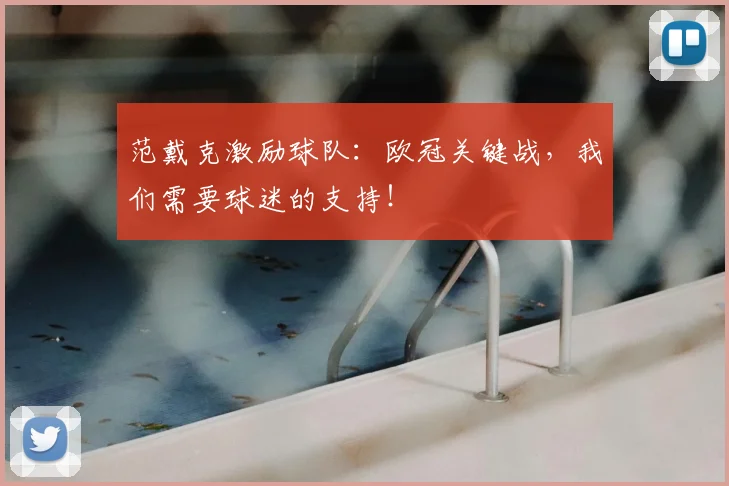 范戴克激励球队：欧冠关键战，我们需要球迷的支持！