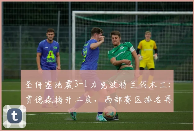 圣何塞地震3-1力克波特兰伐木工:贾德森梅开二度,西部赛区排名再起波澜