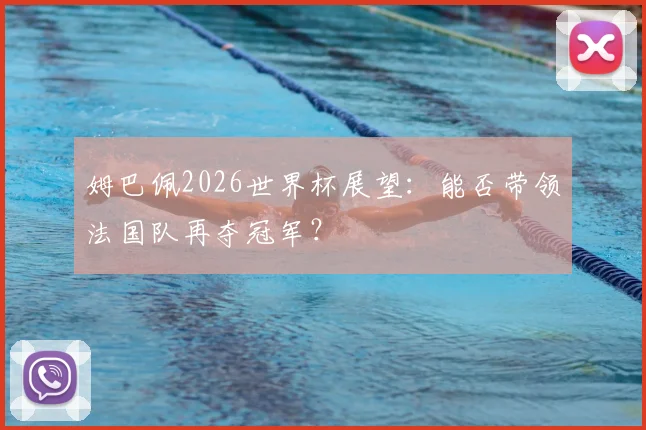 姆巴佩2026世界杯展望:能否带领法国队再夺冠军?