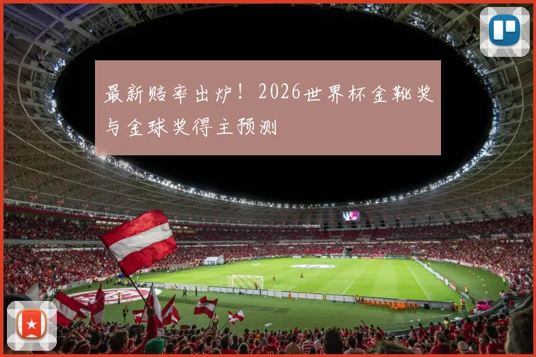 最新赔率出炉!2026世界杯金靴奖与金球奖得主预测