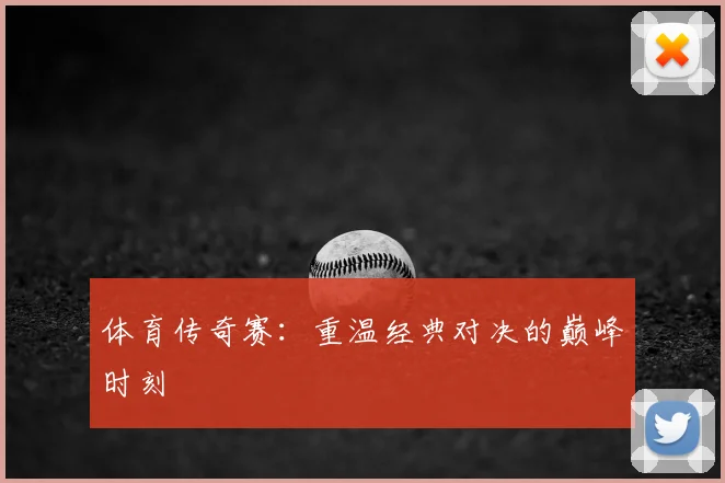 体育传奇赛:重温经典对决的巅峰时刻