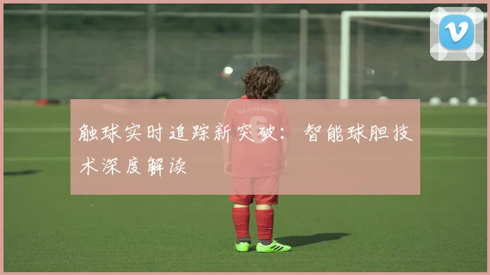 触球实时追踪新突破:智能球胆技术深度解读